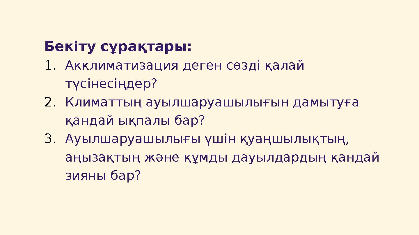 Бекіту сұрақтары: 1.Акклиматизация деген сөзді қалай түсінесіңдер? 2.Климаттың ауылшаруашылығын дамытуға қандай ықпалы бар? 3.