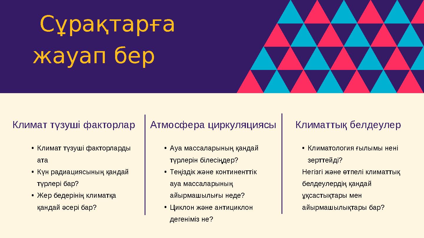 Сұрақтарға жауап бер •Климат түзуші факторларды ата •Күн радиациясының қандай түрлері бар? •Жер бедерінің климатқа қандай ә