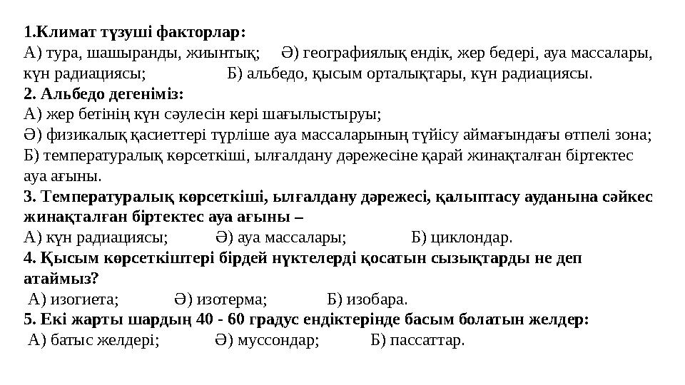 1.Климат түзуші факторлар: А) тура, шашыранды, жиынтық; Ә) географиялық ендік, жер бедері, ауа массалары, күн радиациясы;