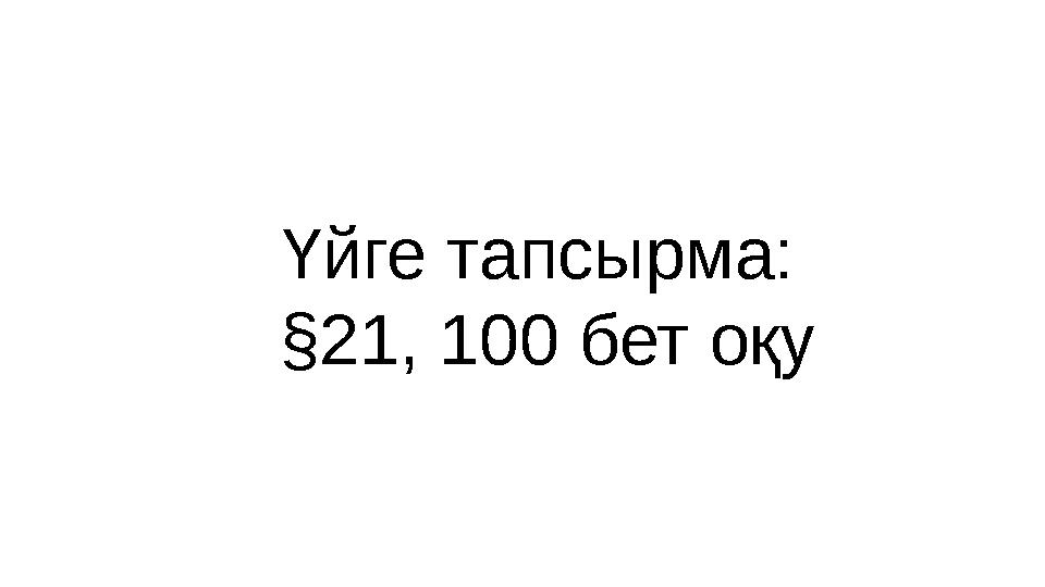 Үйге тапсырма: §21, 100 бет оқу