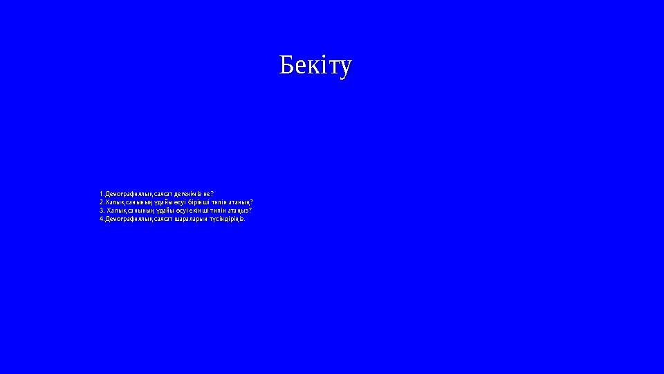 1.Демографиялық саясат дегеніміз не? 2.Халық санының үдайы өсуі бірінші типін атаның? 3. Халық санының