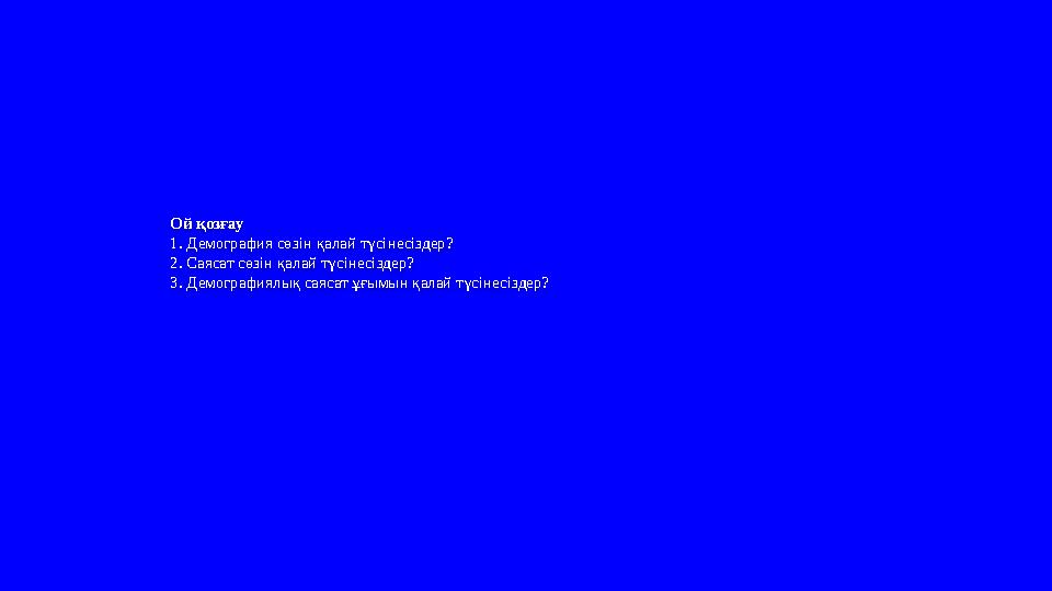 Ой қозғау 1. Демография сөзін қалай түсінесіздер? 2. Саясат сөзін қалай түсінесіздер? 3. Демографиялық саясат ұғымын қалай түсі