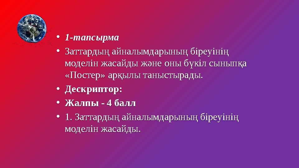 •1-тапсырма •Заттардың айналымдарының біреуінің моделін жасайды және оны бүкіл сыныпқа «Постер» арқылы таныстырады. •Дескрипт