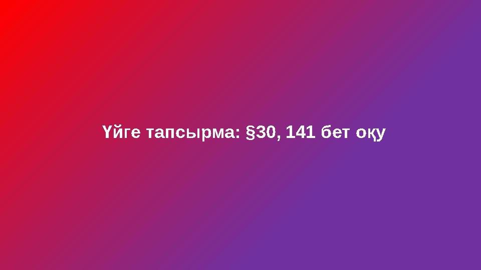 Үйге тапсырма: §30, 141 бет оқу