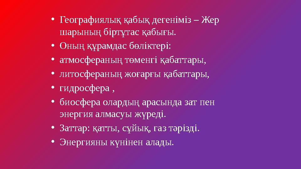 •Географиялық қабық дегеніміз – Жер шарының біртұтас қабығы. •Оның құрамдас бөліктері: •атмосфераның төменгі қабаттары, •литосф