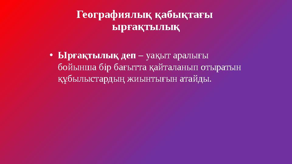 Географиялық қабықтағы ырғақтылық •Ырғақтылық деп – уақыт аралығы бойынша бір бағытта қайталанып отыратын құбылыстардың жиынт