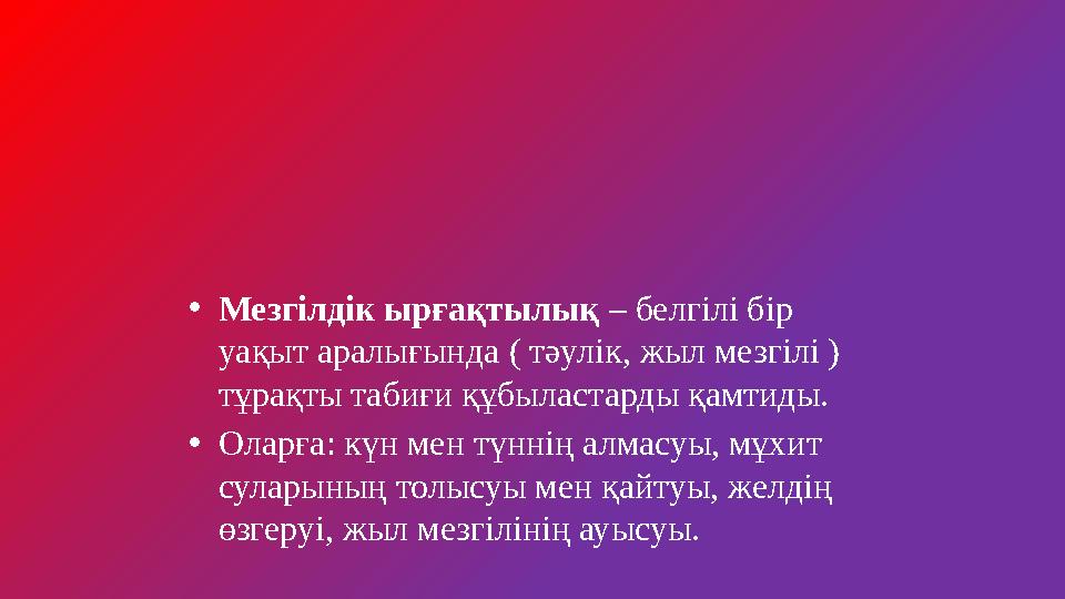 •Мезгілдік ырғақтылық – белгілі бір уақыт аралығында ( тәулік, жыл мезгілі ) тұрақты табиғи құбыластарды қамтиды. •Оларға: күн