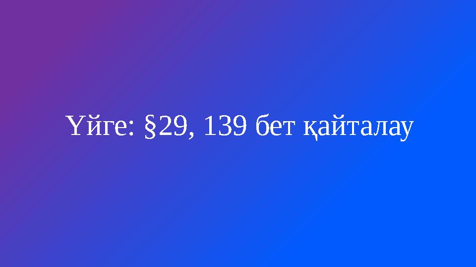 Үйге: §29, 139 бет қайталау