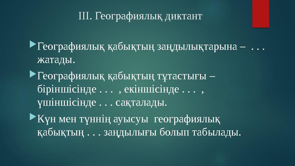 ІІІ. Географиялық диктант Географиялық қабықтың заңдылықтарына – . . . жатады. Географиялық қабықтың тұтастығы – бірінші