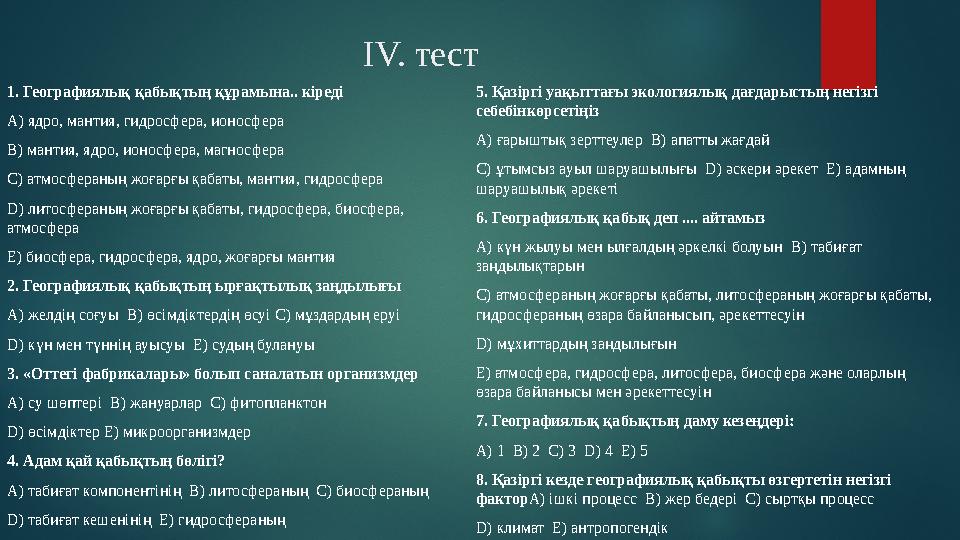 ІV. тест 1. Географиялық қабықтың құрамына.. кіреді А) ядро, мантия, гидросфера, ионосфера В) мантия, ядро, ионосфера, магносф