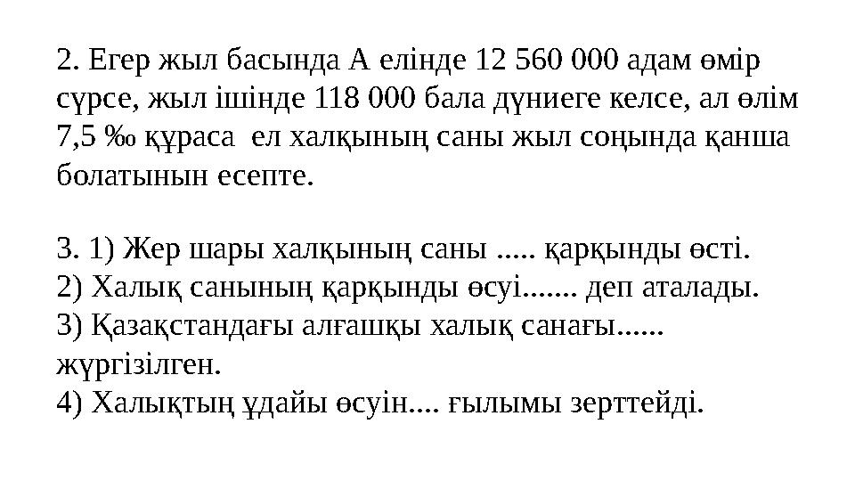 2. Егер жыл басында А елінде 12 560 000 адам өмір сүрсе, жыл ішінде 118 000 бала дүниеге келсе, ал өлім 7,5 ‰ құраса ел халқы