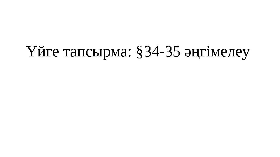 Үйге тапсырма: §34-35 әңгімелеу