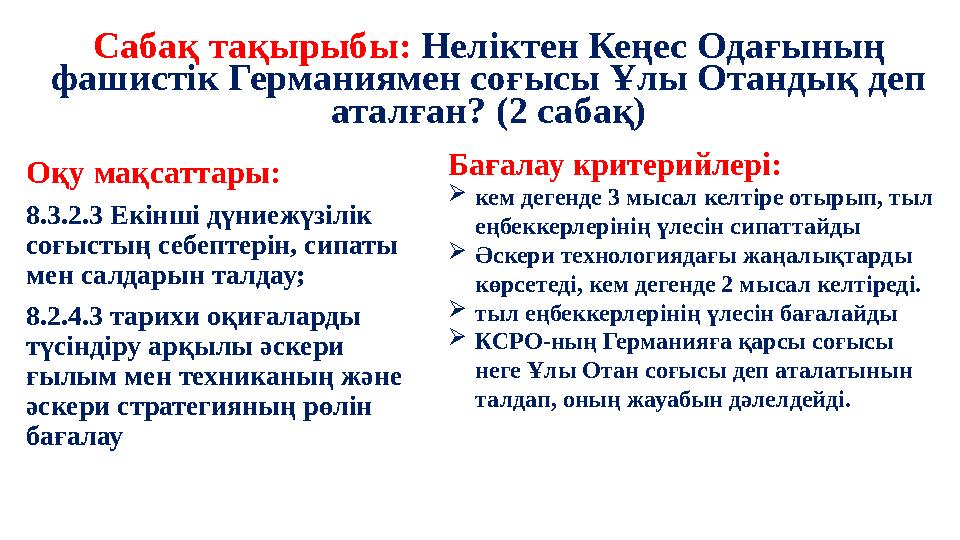 Сабақ тақырыбы: Неліктен Кеңес Одағының фашистік Германиямен соғысы Ұлы Отандық деп аталған? (2 сабақ) Оқу мақсаттары: 8.3.2.3