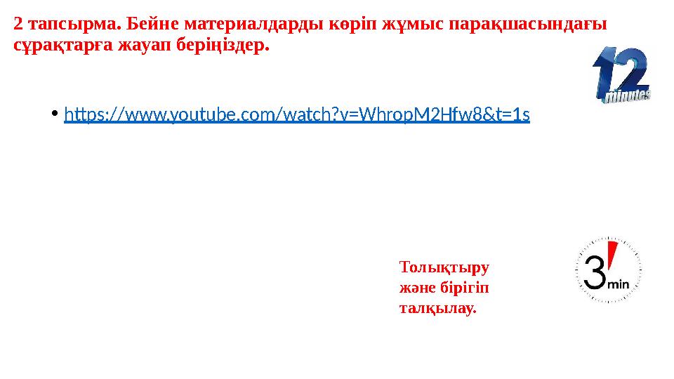 2 тапсырма. Бейне материалдарды көріп жұмыс парақшасындағы сұрақтарға жауап беріңіздер. Толықтыру және бірігіп талқылау. •ht