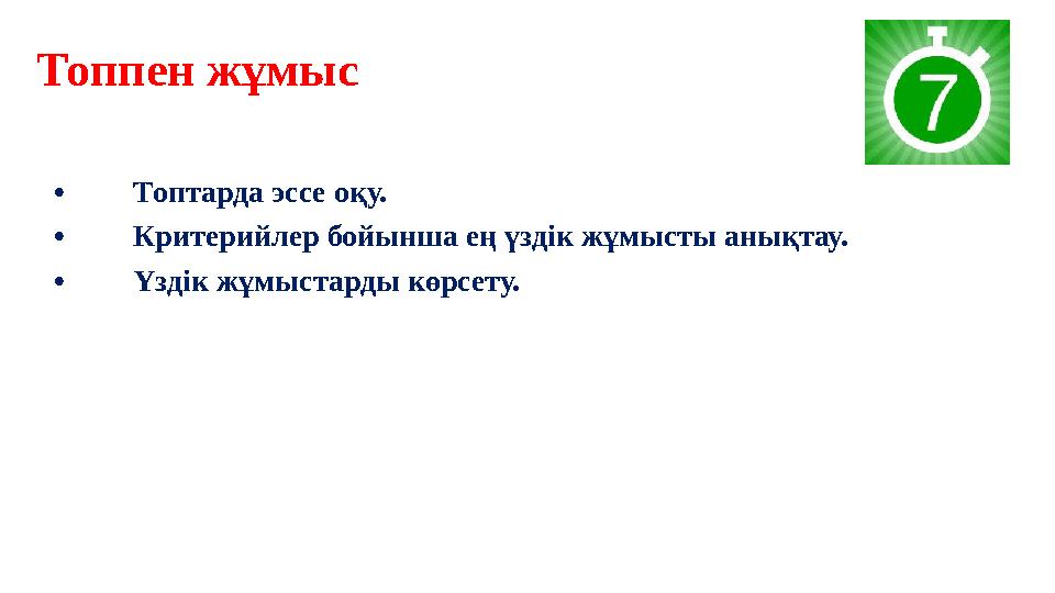 Топпен жұмыс • Топтарда эссе оқу. • Критерийлер бойынша ең үздік жұмысты анықтау. • Үздік жұмыстарды көрсету.