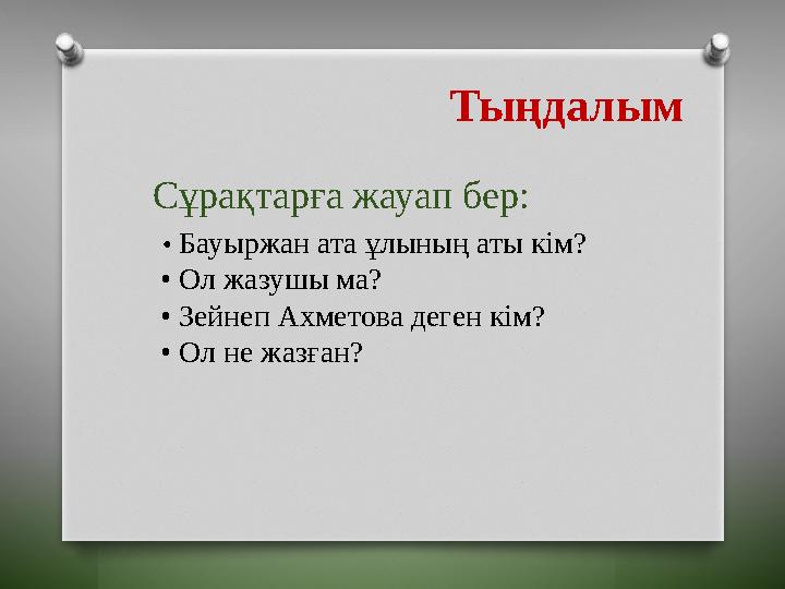 Тыңдалым Сұрақтарға жауап бер: • Бауыржан ата ұлының аты кім? • Ол жазушы ма? • Зейнеп Ахметова деген кім? • Ол не жазғ