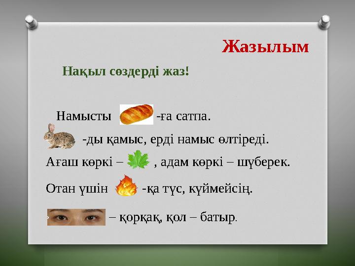 Жазылым Нақыл сөздерді жаз! Намысты -ға сатпа. -ды қамыс, ерді намыс өлтіреді. Ағаш көркі – , адам көркі