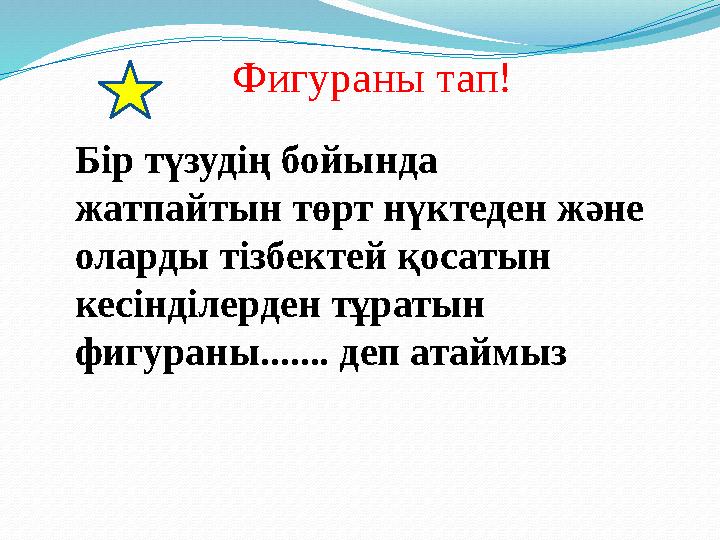 Бір түзудің бойында жатпайтын төрт нүктеден және оларды тізбектей қосатын кесінділерден тұратын фигураны....... деп атаймыз