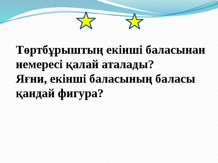 Төртбұрыштың екінші баласынан немересі қалай аталады? Яғни, екінші баласының баласы қандай фигура?