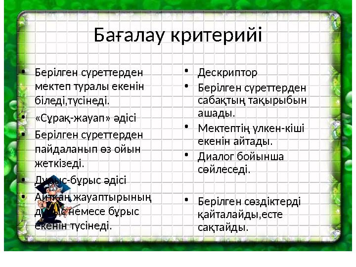 Бағалау критерийі •Берілген сүреттерден мектеп туралы екенін біледі,түсінеді. •«Сұрақ-жауап» әдісі •Берілген сүреттерден пай