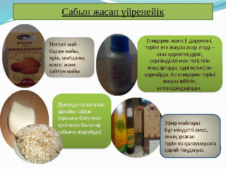 Сабын жасап үйренейік . Негізгі май - бадам майы, өрік, шабдалы, кокос және зәйтүн майы Глицерин және Е дәрумені. теріге