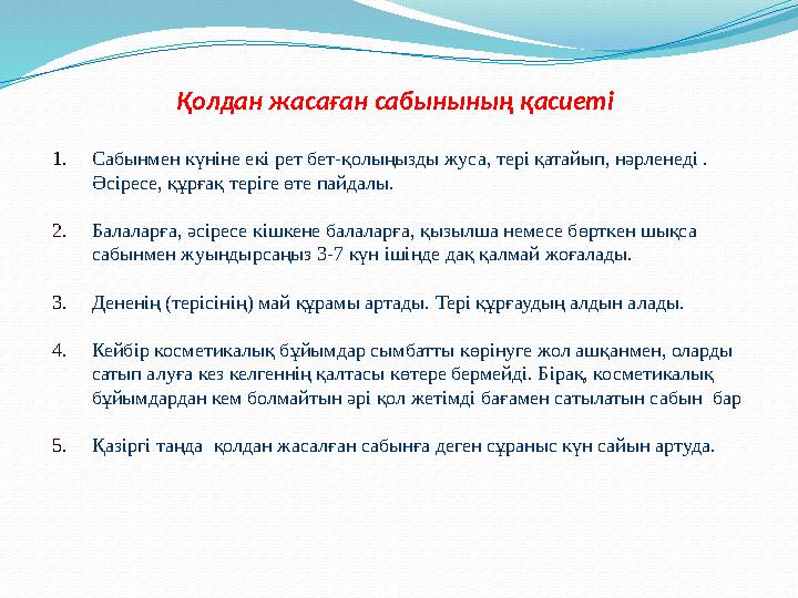 Қолдан жасаған сабынының қасиеті 1.Сабынмен күніне екі рет бет-қолыңызды жуса, тері қатайып, нәрленеді . Әсіресе, құрғақ теріг