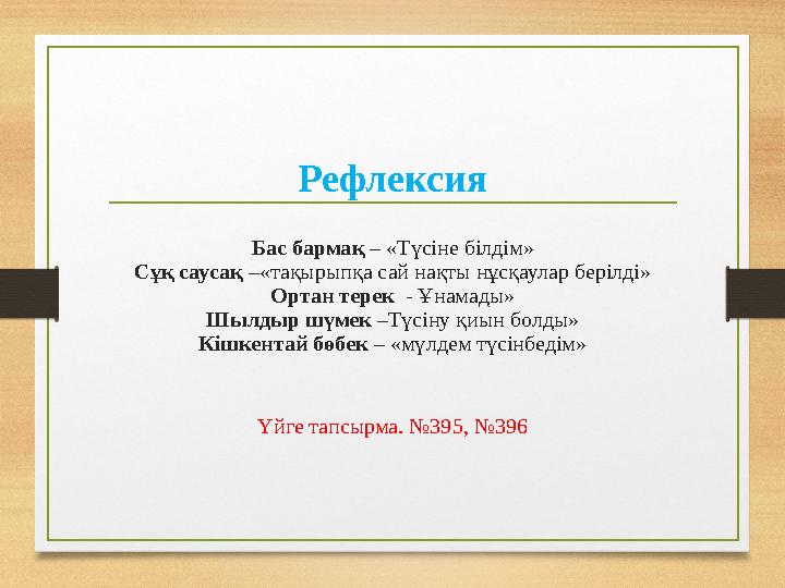 Рефлексия Бас бармақ – «Түсіне білдім» Сұқ саусақ –«тақырыпқа сай нақты нұсқаулар берілді» Ортан терек - Ұнамады» Шылдыр шүмек