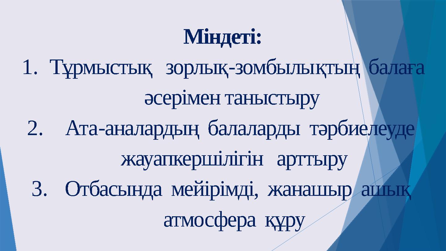 Міндеті: 1.Тұрмыстық зорлық-зомбылықтың балаға әсерімен таныстыру 2. Ата-аналардың балаларды тәрбиелеу