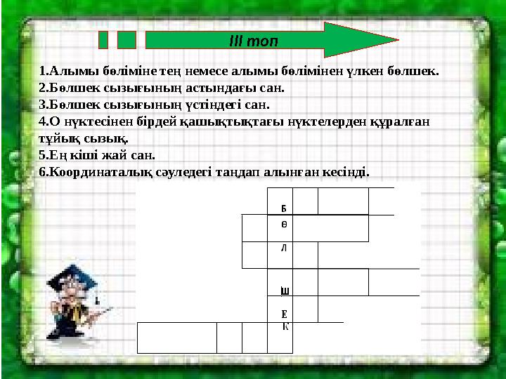 ІІІ топ 1.Алымы бөліміне тең немесе алымы бөлімінен үлкен бөлшек. 2.Бөлшек сызығының астындағы сан. 3.Бөлшек сызығының үстіндегі