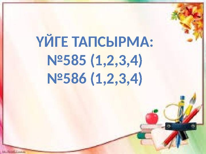 ҮЙГЕ ТАПСЫРМА: №585 (1,2,3,4) №586 (1,2,3,4)