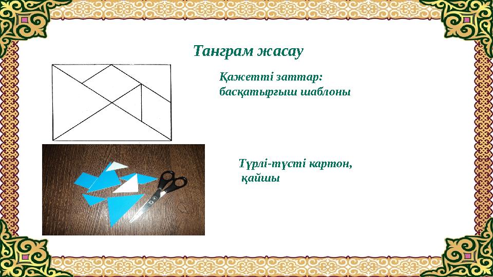 Танграм жасау Қажетті заттар: басқатырғыш шаблоны Түрлі-түсті картон, қайшы
