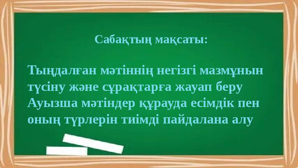 Сабақтың мақсаты: Тыңдалған мәтіннің негізгі мазмұнын түсіну және сұрақтарға жауап беру Ауызша мәтіндер құрауда есімдік пен о