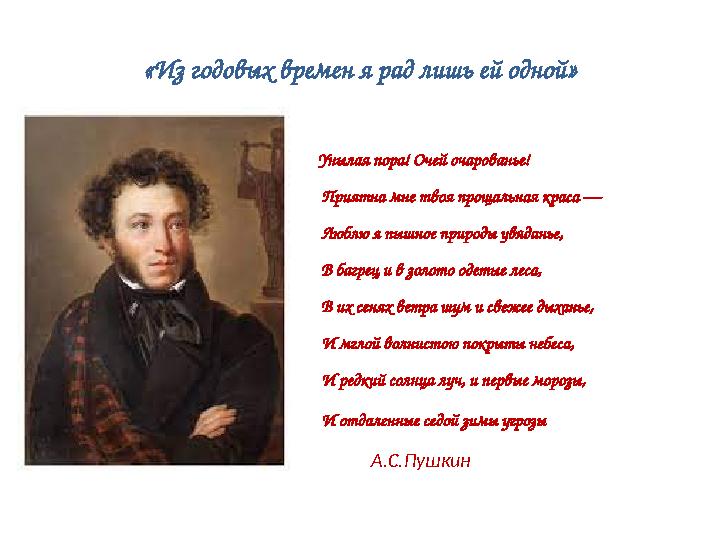 «Из годовых времен я рад лишь ей одной» Унылая пора! Очей очарованье! Приятна мне твоя прощальная краса — Люблю я пышное п