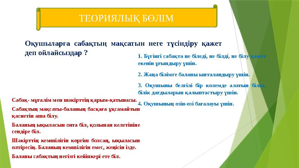 ТЕОРИЯЛЫҚ БӨЛІМ Оқушыларға сабақтың мақсатын неге түсіндіру қажет деп ойлайсыздар ? 1. Бүгінгі сабақта не біле