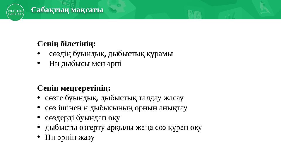 Сабақтың мақсаты Сенің білетінің: •сөздің буындық, дыбыстық құрамы •Нн дыбысы мен әрпі Сенің меңгеретінің: •сөзге буындық, дыбы