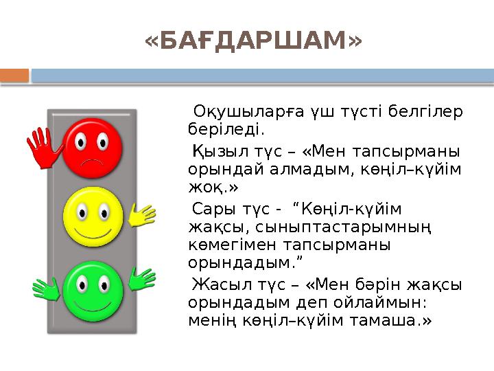 «БАҒДАРШАМ» Оқушыларға үш түсті белгілер беріледі. Қызыл түс – «Мен тапсырманы орындай алмадым, көңіл–күйім жоқ.»