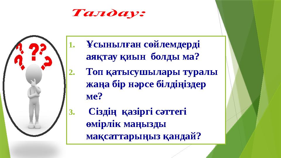 1.Ұсынылған сөйлемдерді аяқтау қиын болды ма? 2.Топ қатысушылары туралы жаңа бір нәрсе білдіңіздер м
