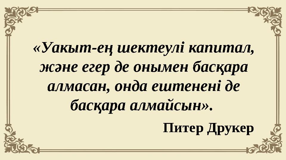 «Уакыт-ең шектеулі капитал, және егер де онымен басқара алмасан, онда ештенені де басқара алмайсын».