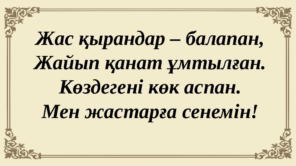 Жас қырандар – балапан, Жайып қанат ұмтылған. Көздегенi көк аспан. Мен жастарға сенемiн!