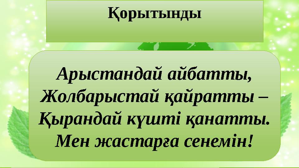 Қорытынды Арыстандай айбатты, Жолбарыстай қайратты – Қырандай күштi қанатты. Мен жастарға сенемiн!