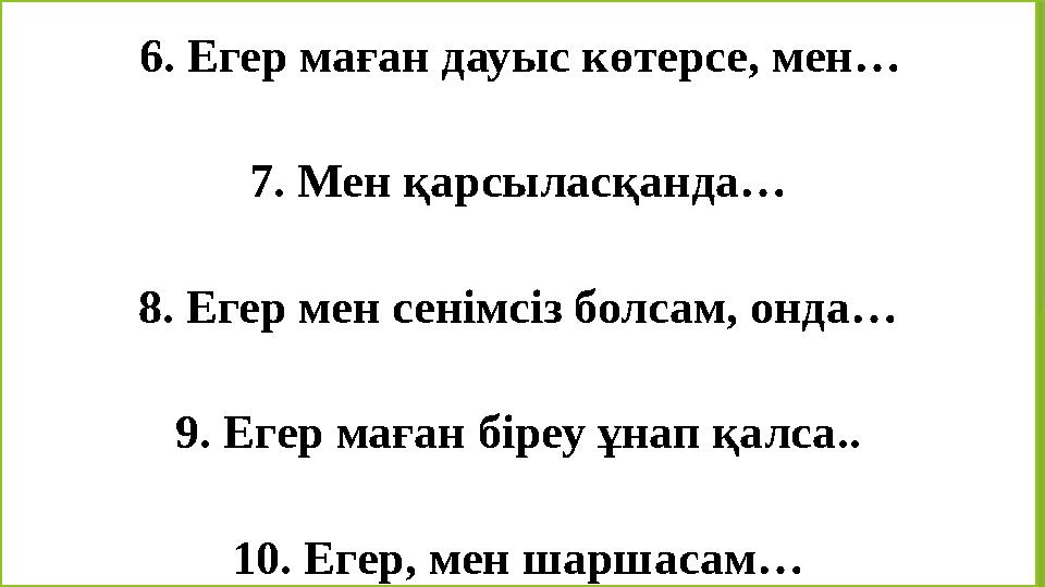 6. Егер маған дауыс көтерсе, мен… 7. Мен қарсыласқанда… 8. Егер мен сенімсіз болсам, онда… 9. Егер маған
