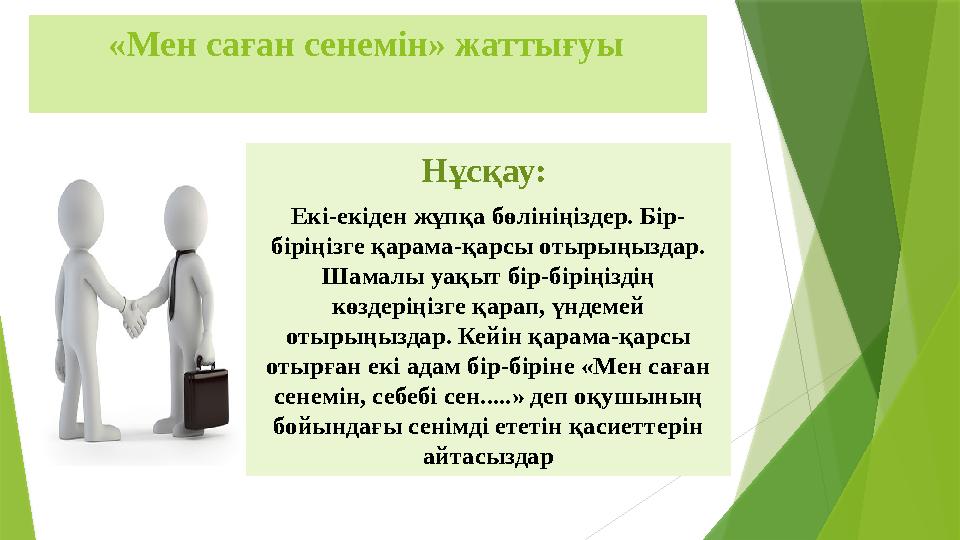 «Мен саған сенемін» жаттығуы Нұсқау: Екі-екіден жұпқа бөлініңіздер. Бір- біріңізге қарама-қарсы отырыңыз