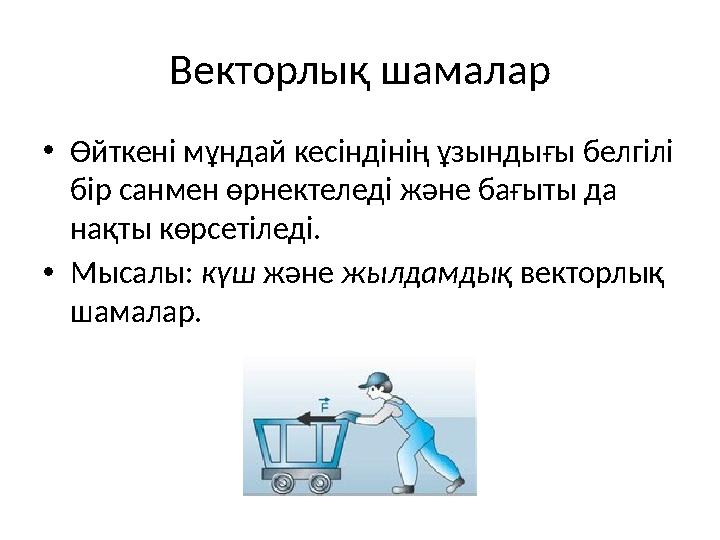 Векторлық шамалар •Өйткені мұндай кесіндінің ұзындығы белгілі бір санмен өрнектеледі және бағыты да нақты көрсетіледі. •Мысалы