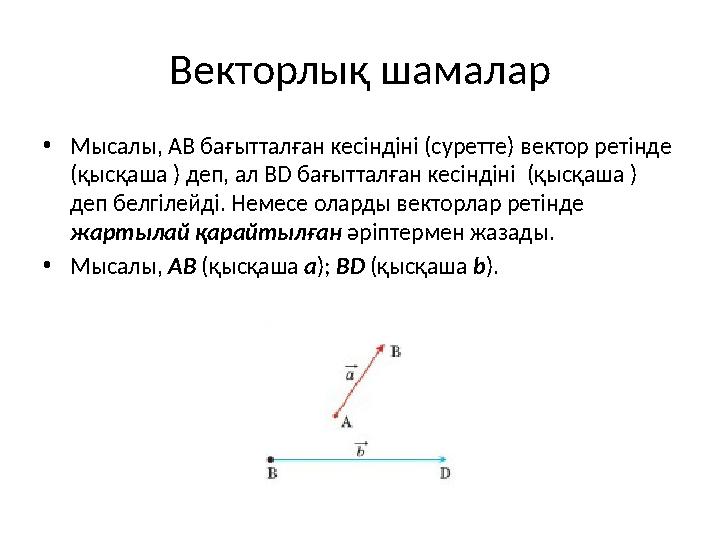 Векторлық шамалар •Мысалы, АВ бағытталған кесіндіні (суретте) вектор ретінде (қысқаша ) деп, ал BD бағытталған кесіндіні (қысқ