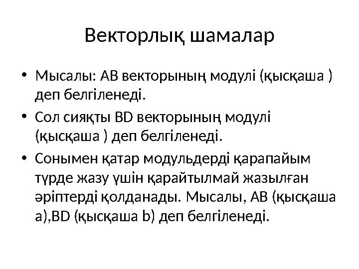 Векторлық шамалар •Мысалы: АВ векторының модулі (қысқаша ) деп белгіленеді. •Сол сияқты BD векторының модулі (қысқаша ) деп