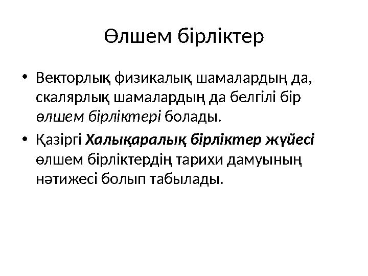 Өлшем бірліктер •Векторлық физикалық шамалардың да, скалярлық шамалардың да белгілі бір өлшем бірліктері болады. •Қазіргі Хал