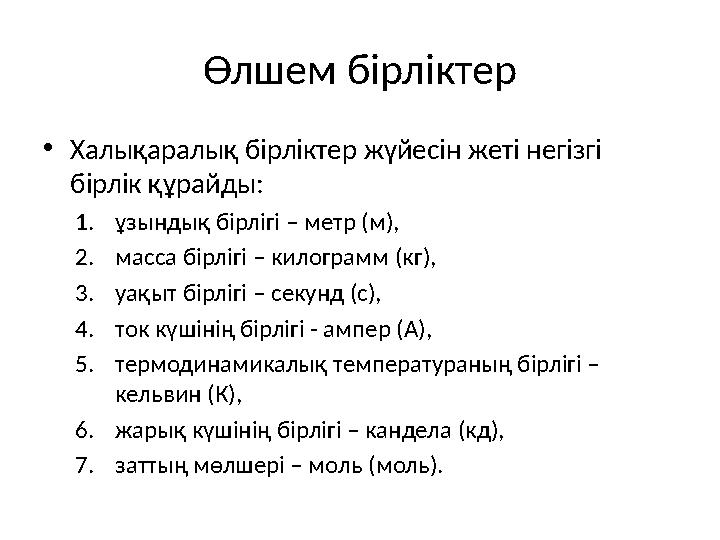 Өлшем бірліктер •Халықаралық бірліктер жүйесін жеті негізгі бірлік құрайды: 1.ұзындық бірлігі – метр (м), 2.масса бірлігі – к
