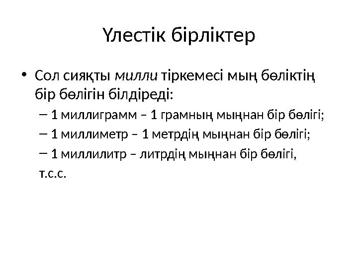 Үлестік бірліктер •Сол сияқты милли тіркемесі мың бөліктің бір бөлігін білдіреді: –1 миллиграмм – 1 грамның мыңнан бір бөлігі;