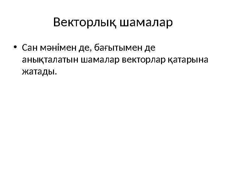 Векторлық шамалар •Сан мәнімен де, бағытымен де анықталатын шамалар векторлар қатарына жатады.