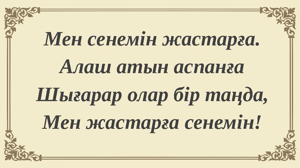 Мен сенемiн жастарға. Алаш атын аспанға Шығарар олар бiр таңда, Мен жастарға сенемiн!